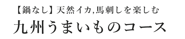【鍋なし】天然イカ,馬刺しを楽しむ『九州うまいものコース』