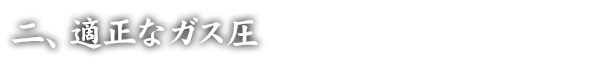 二、適正なガス圧