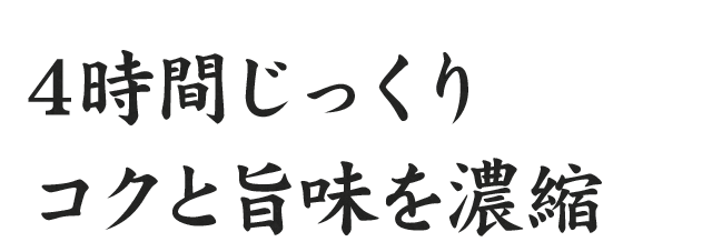 4時間じっくりコクと旨味を濃縮